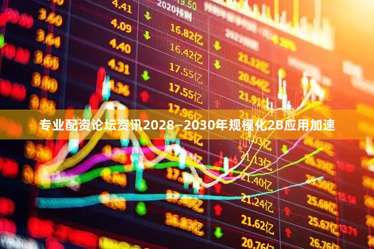 专业配资论坛资讯2028—2030年规模化2B应用加速