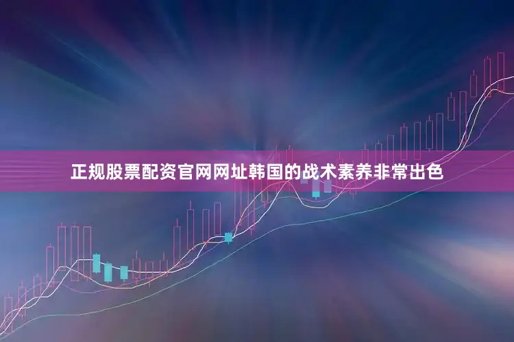 正规股票配资官网网址韩国的战术素养非常出色