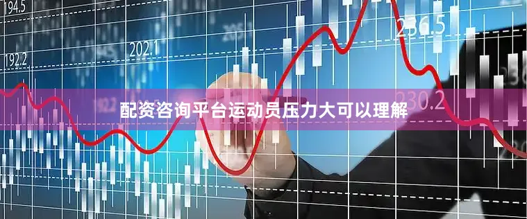 配资咨询平台运动员压力大可以理解