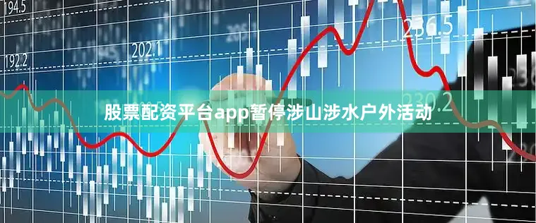 股票配资平台app暂停涉山涉水户外活动
