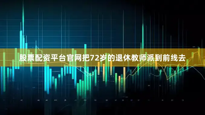 股票配资平台官网把72岁的退休教师派到前线去