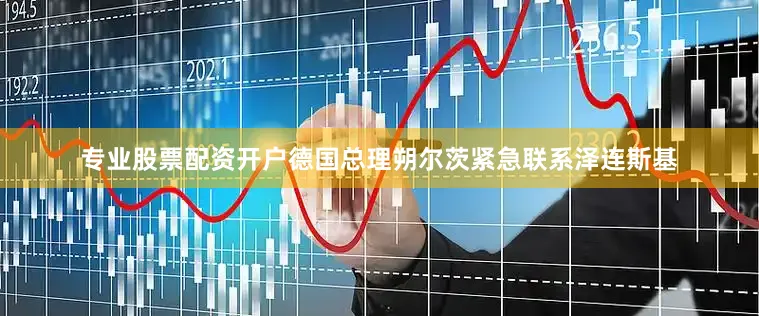 专业股票配资开户德国总理朔尔茨紧急联系泽连斯基