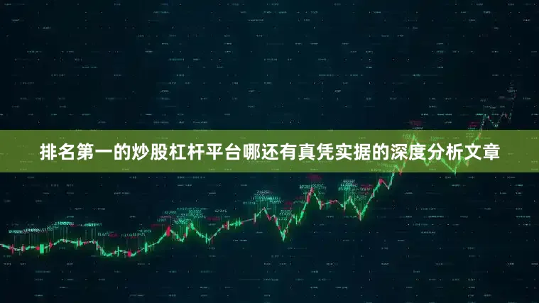 排名第一的炒股杠杆平台哪还有真凭实据的深度分析文章